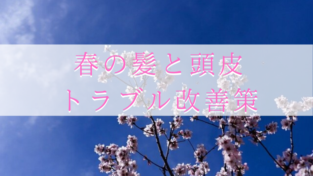 今ならまだ間に合う！？春におこる髪の毛・頭皮のトラブルの原因と改善策